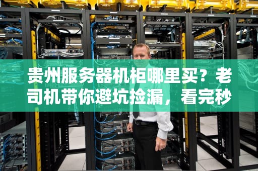 贵州服务器机柜哪里买？老司机带你避坑捡漏，看完秒变机房懂王！