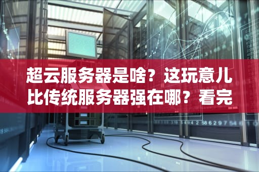 超云服务器是啥？这玩意儿比传统服务器强在哪？看完这篇你就懂了！