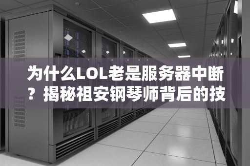 为什么LOL老是服务器中断？揭秘祖安钢琴师背后的技术难题！
