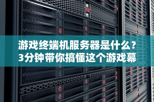 游戏终端机服务器是什么？3分钟带你搞懂这个游戏幕后黑手！