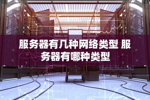 服务器有几种网络类型 服务器有哪种类型