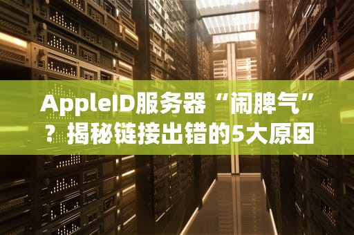 AppleID服务器“闹脾气”？揭秘链接出错的5大原因及解决妙招！