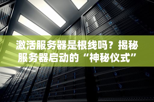 激活服务器是根线吗？揭秘服务器启动的“神秘仪式”