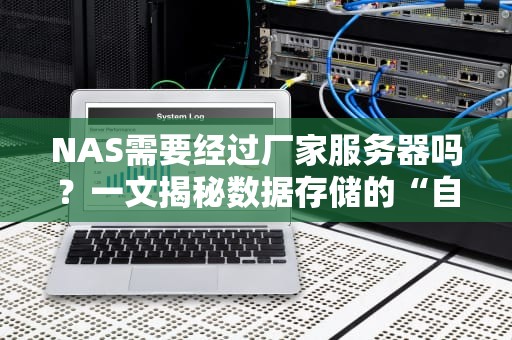 NAS需要经过厂家服务器吗？一文揭秘数据存储的“自由之路”