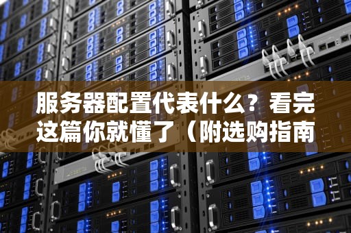 服务器配置代表什么？看完这篇你就懂了（附选购指南）