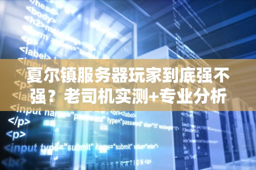 夏尔镇服务器玩家到底强不强？老司机实测+专业分析带你揭秘！