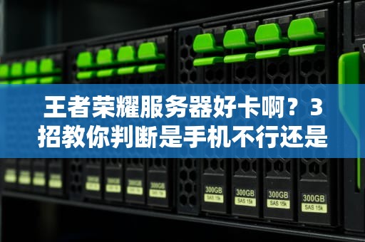 王者荣耀服务器好卡啊？3招教你判断是手机不行还是腾讯又偷懒！