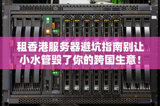 租香港服务器避坑指南别让小水管毁了你的跨国生意！