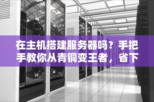 在主机搭建服务器吗？手把手教你从青铜变王者，省下一年奶茶钱！