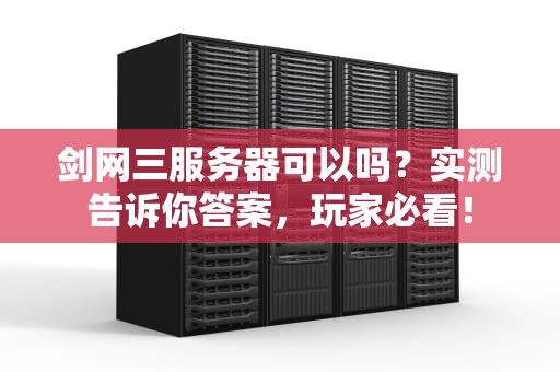 剑网三服务器可以吗？实测告诉你答案，玩家必看！