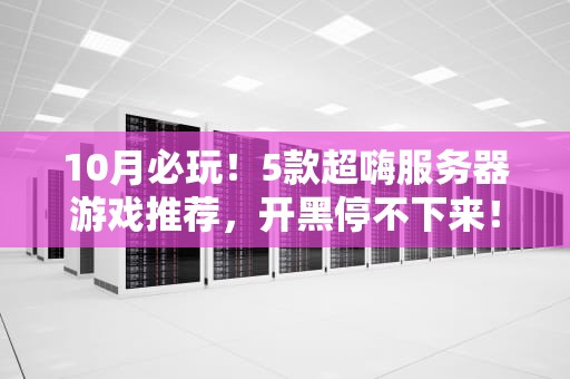 10月必玩！5款超嗨服务器游戏推荐，开黑停不下来！