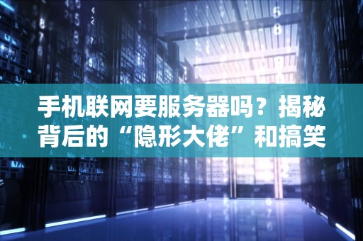 手机联网要服务器吗？揭秘背后的“隐形大佬”和搞笑日常
