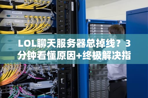 LOL聊天服务器总掉线？3分钟看懂原因+终极解决指南！