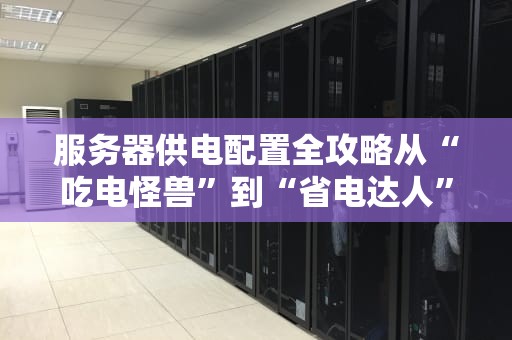 服务器供电配置全攻略从“吃电怪兽”到“省电达人”的进阶之路