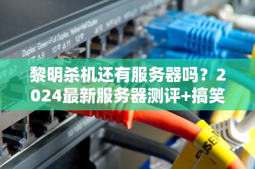 黎明杀机还有服务器吗？2024最新服务器测评+搞笑生存指南
