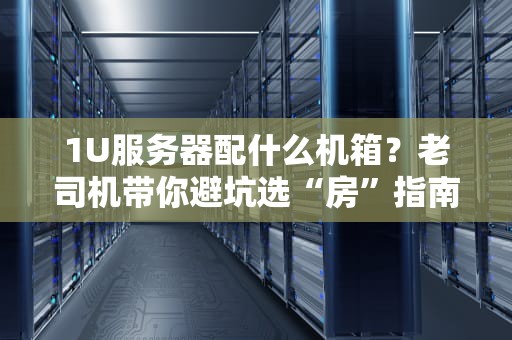 1U服务器配什么机箱？老司机带你避坑选“房”指南！