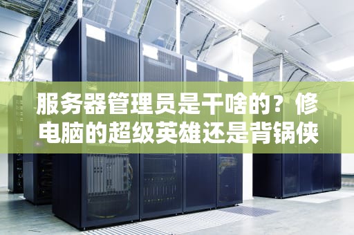 服务器管理员是干啥的？修电脑的超级英雄还是背锅侠？
