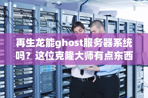 再生龙能ghost服务器系统吗？这位克隆大师有点东西！