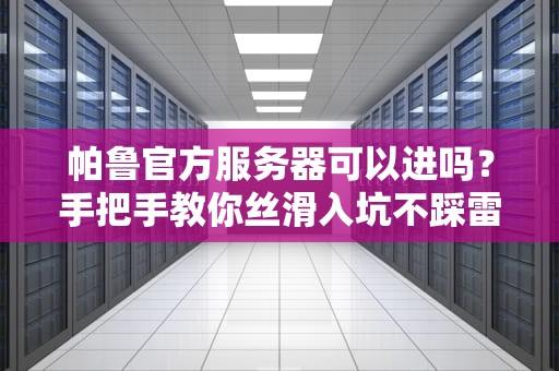 帕鲁官方服务器可以进吗？手把手教你丝滑入坑不踩雷！