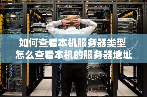 如何查看本机服务器类型 怎么查看本机的服务器地址