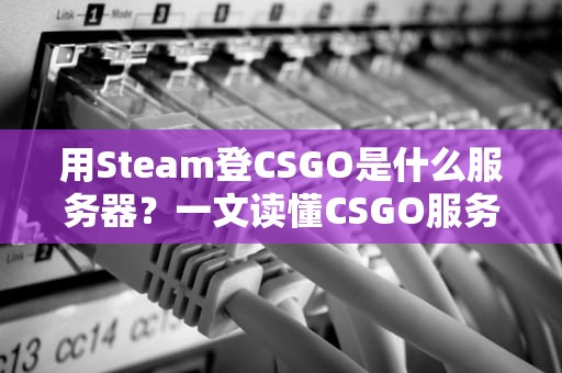 用Steam登CSGO是什么服务器？一文读懂CSGO服务器那些事儿！