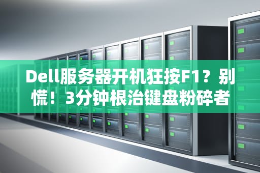 Dell服务器开机狂按F1？别慌！3分钟根治键盘粉碎者综合征