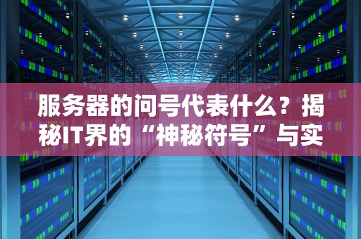 服务器的问号代表什么？揭秘IT界的“神秘符号”与实用解决方案！