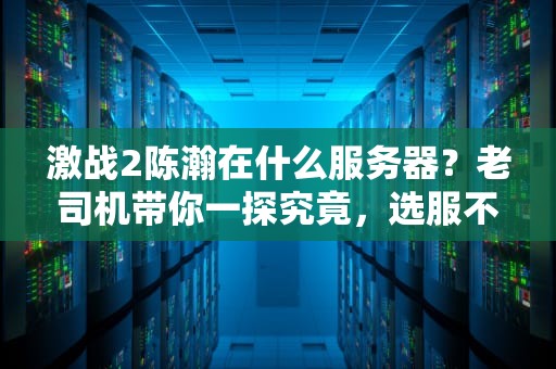 激战2陈瀚在什么服务器？老司机带你一探究竟，选服不再纠结！