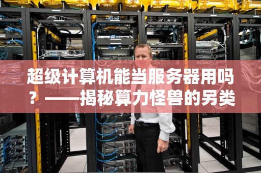 超级计算机能当服务器用吗？——揭秘算力怪兽的另类打开方式