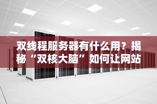 双线程服务器有什么用？揭秘“双核大脑”如何让网站飞起来！