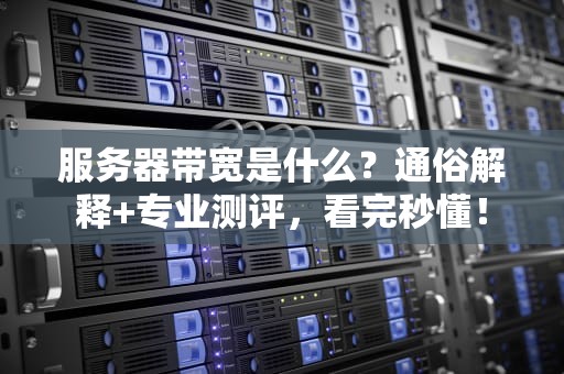 服务器带宽是什么？通俗解释+专业测评，看完秒懂！
