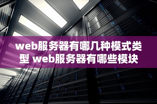 web服务器有哪几种模式类型 web服务器有哪些模块