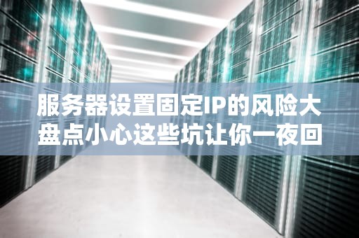 服务器设置固定IP的风险大盘点小心这些坑让你一夜回到解放前！