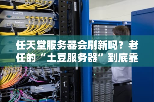 任天堂服务器会刷新吗？老任的“土豆服务器”到底靠不靠谱？