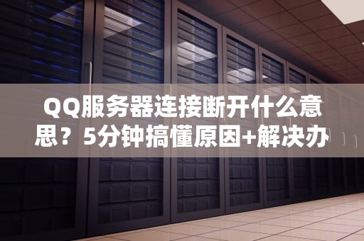QQ服务器连接断开什么意思？5分钟搞懂原因+解决办法！