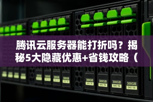 腾讯云服务器能打折吗？揭秘5大隐藏优惠+省钱攻略（附实测对比）