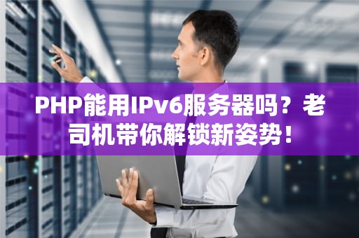 PHP能用IPv6服务器吗？老司机带你解锁新姿势！