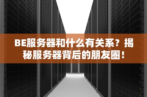 BE服务器和什么有关系？揭秘服务器背后的朋友圈！