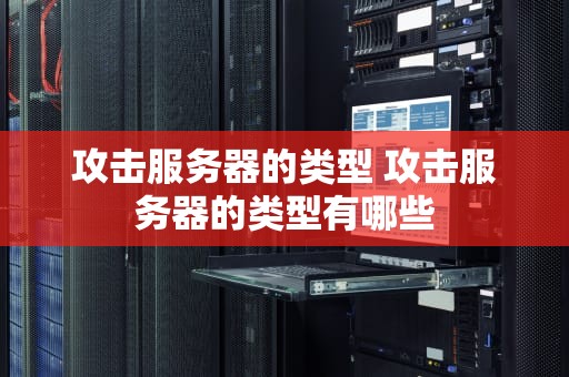 攻击服务器的类型 攻击服务器的类型有哪些