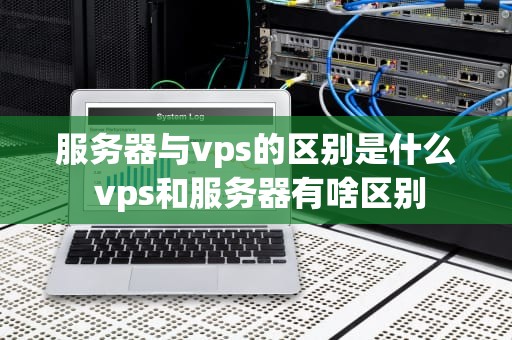 服务器与vps的区别是什么 vps和服务器有啥区别