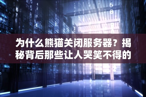 为什么熊猫关闭服务器？揭秘背后那些让人哭笑不得的技术囧事