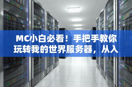 MC小白必看！手把手教你玩转我的世界服务器，从入门到高玩全攻略