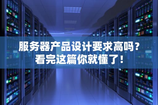 服务器产品设计要求高吗？看完这篇你就懂了！
