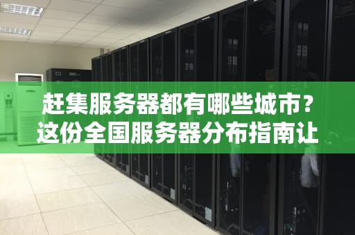 赶集服务器都有哪些城市？这份全国服务器分布指南让你一目了然！