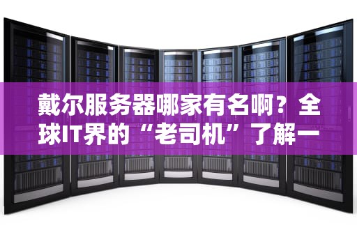 戴尔服务器哪家有名啊？全球IT界的“老司机”了解一下！