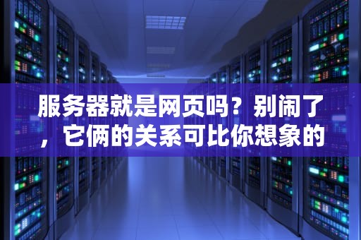 服务器就是网页吗？别闹了，它俩的关系可比你想象的复杂！