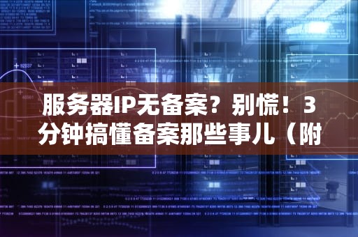 服务器IP无备案？别慌！3分钟搞懂备案那些事儿（附解决方案）