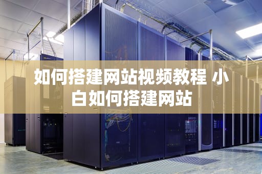 如何搭建网站视频教程 小白如何搭建网站