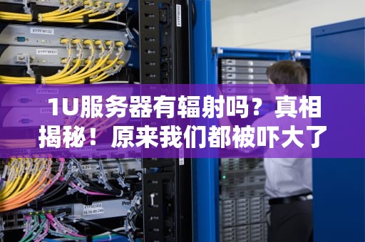 1U服务器有辐射吗？真相揭秘！原来我们都被吓大了！