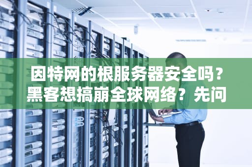 因特网的根服务器安全吗？黑客想搞崩全球网络？先问问这13位老大哥答不答应！